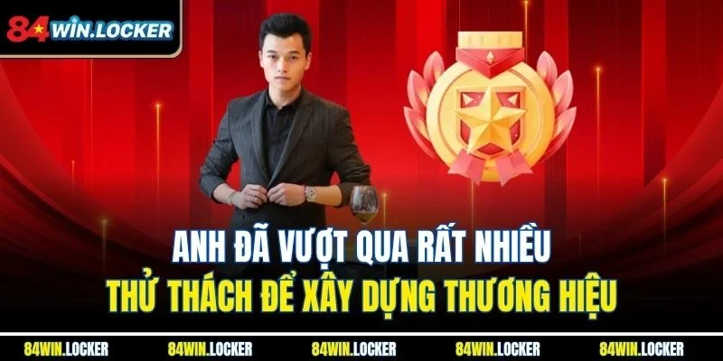 Anh đã vượt qua rất nhiều thử thách để xây dựng thương hiệu