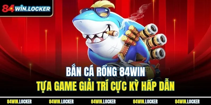 Bắn cá rồng 84WIN