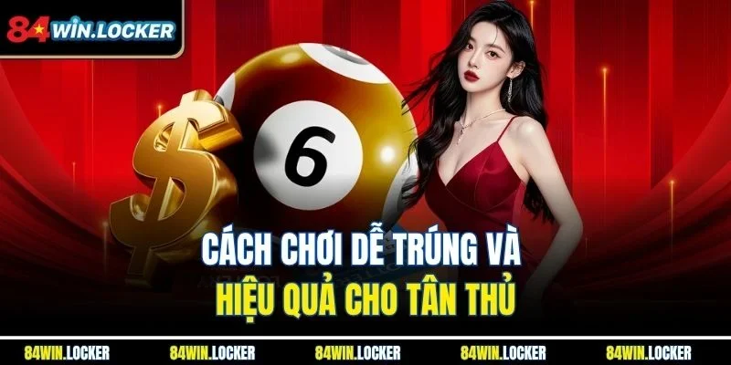Cách chơi dễ trúng và hiệu quả cho tân thủ