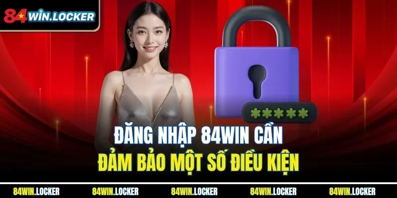 Đăng nhập 84win cần đảm bảo một số điều kiện