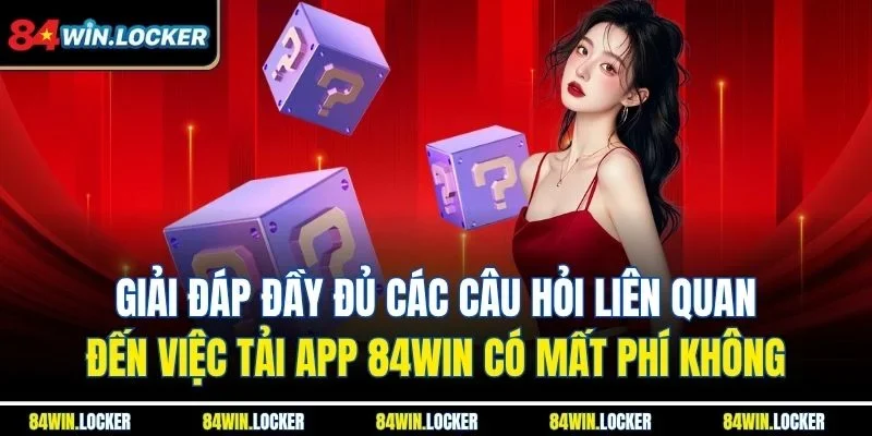 Giải đáp đầy đủ các câu hỏi liên quan đến việc tải app 84win có mất phí không