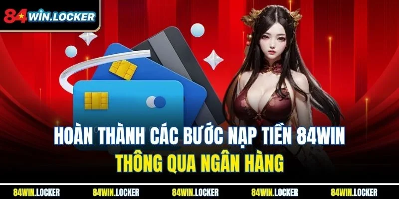 Hoàn thành các bước nạp tiền 84win thông qua ngân hàng