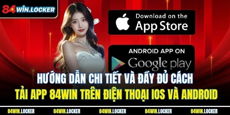 Hướng dẫn chi tiết và đầy đủ cách tải app 84win trên điện thoại iOS và Android