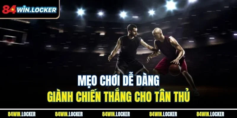 Mẹo chơi dễ dàng giành chiến thắng cho tân thủ