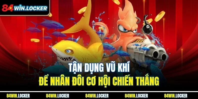 Tận dụng vũ khí để nhân đôi cơ hội chiến thắng