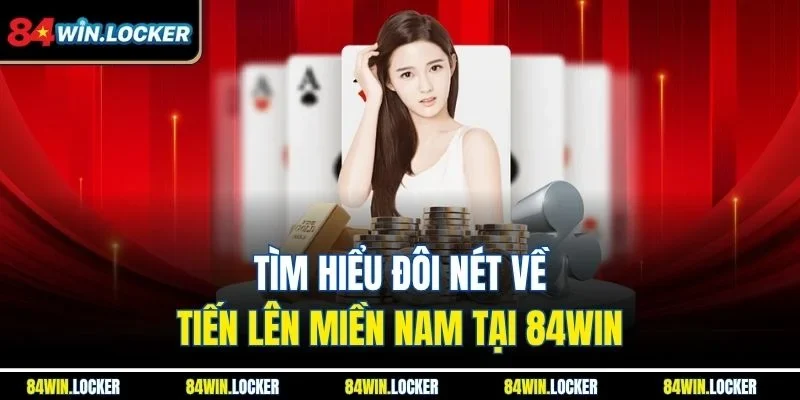 Tìm hiểu đôi nét về tiến lên miền Nam tại 84WIN