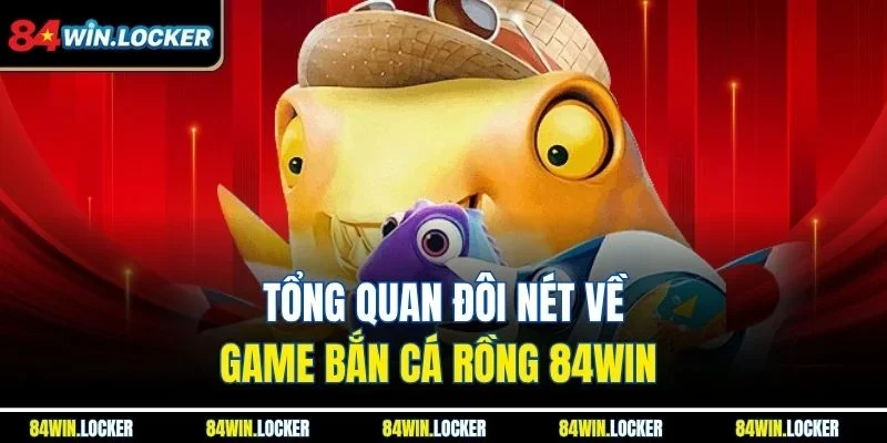 Tổng quan đôi nét về game bắn cá rồng 84WIN