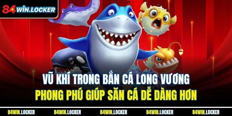 Vũ khí trong bắn cá Long Vương phong phú giúp săn cá dễ dàng hơn