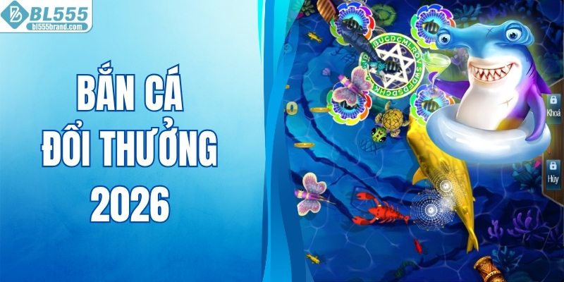 Bắn Cá Đổi Thưởng 2026 - Trải Nghiệm Săn Boss Đỉnh Cao
