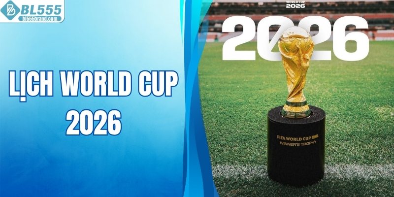 Lịch World Cup 2026 - Các Cuộc Đối Đầu Đáng Chờ Đợi