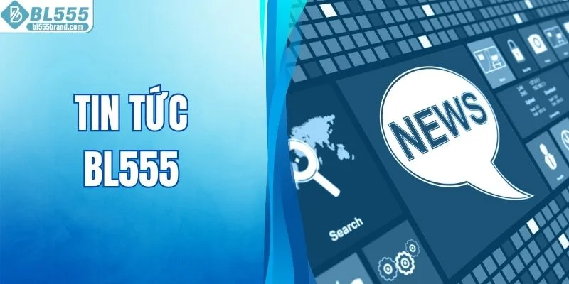 Tin Tức BL555 Cập Nhật Mới Nhất Dành Cho Hội Viên 2026